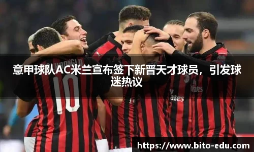 意甲球队AC米兰宣布签下新晋天才球员，引发球迷热议