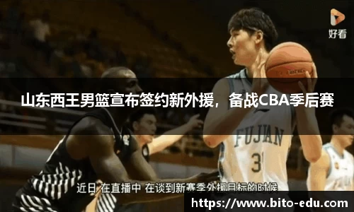 山东西王男篮宣布签约新外援，备战CBA季后赛