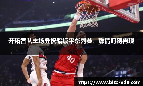 开拓者队主场胜快船扳平系列赛：燃情时刻再现