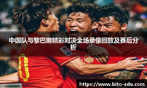 中国队与黎巴嫩精彩对决全场录像回放及赛后分析