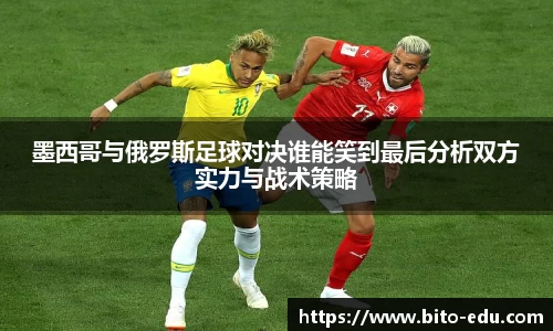 墨西哥与俄罗斯足球对决谁能笑到最后分析双方实力与战术策略