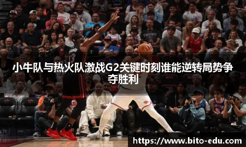 小牛队与热火队激战G2关键时刻谁能逆转局势争夺胜利