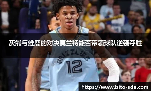 灰熊与雄鹿的对决莫兰特能否带领球队逆袭夺胜