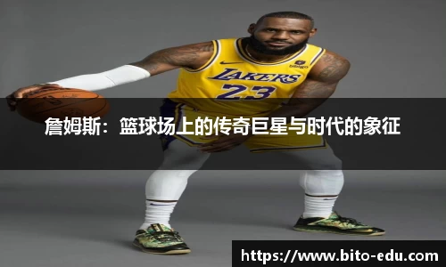 詹姆斯：篮球场上的传奇巨星与时代的象征