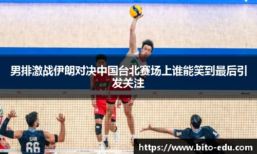 男排激战伊朗对决中国台北赛场上谁能笑到最后引发关注