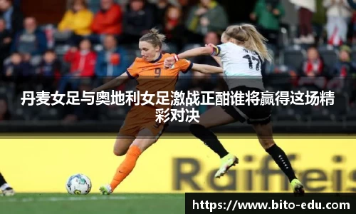 丹麦女足与奥地利女足激战正酣谁将赢得这场精彩对决