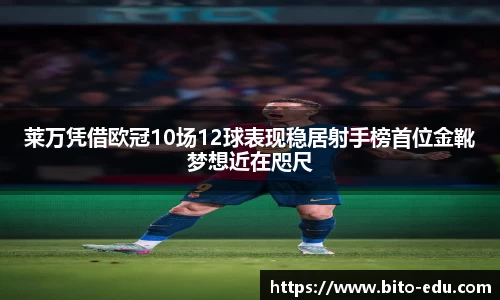 莱万凭借欧冠10场12球表现稳居射手榜首位金靴梦想近在咫尺