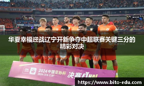 华夏幸福迎战辽宁开新争夺中超联赛关键三分的精彩对决