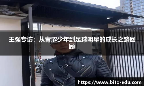 王强专访：从青涩少年到足球明星的成长之路回顾