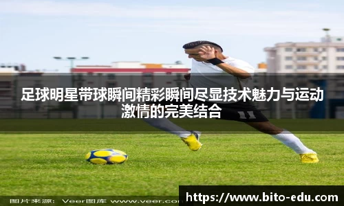 足球明星带球瞬间精彩瞬间尽显技术魅力与运动激情的完美结合