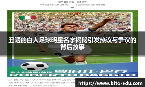 丑陋的白人足球明星名字揭秘引发热议与争议的背后故事