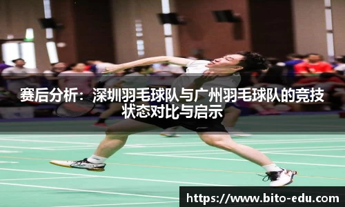 赛后分析：深圳羽毛球队与广州羽毛球队的竞技状态对比与启示