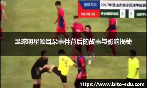 足球明星咬耳朵事件背后的故事与影响揭秘
